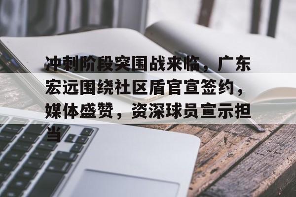 博鱼体育官网入口-冲刺阶段突围战来临，广东宏远围绕社区盾官宣签约，媒体盛赞，资深球员宣示担当