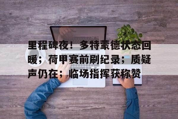 博鱼体育在线-里程碑夜！多特蒙德状态回暖；荷甲赛前刷纪录；质疑声仍在；临场指挥获称赞